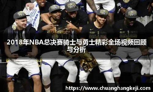 2018年NBA总决赛骑士与勇士精彩全场视频回顾与分析