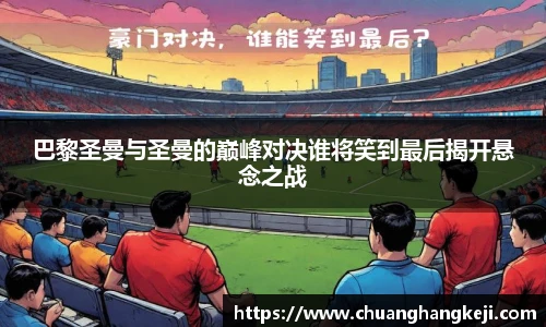 巴黎圣曼与圣曼的巅峰对决谁将笑到最后揭开悬念之战