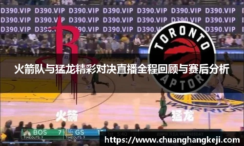 火箭队与猛龙精彩对决直播全程回顾与赛后分析